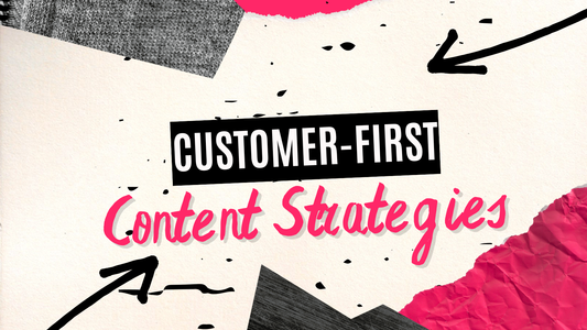 Customer-First Content Strategies